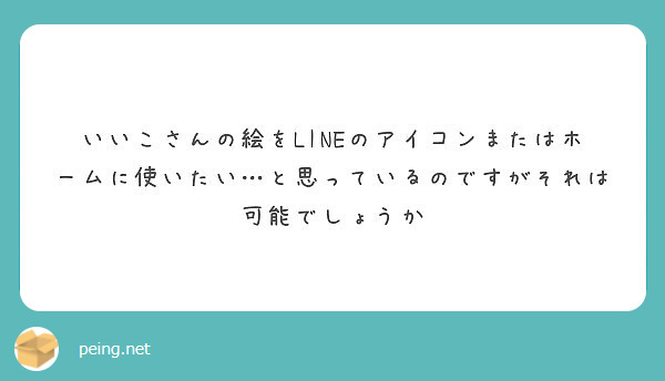 いいこさんの絵をLINEのアイコンまたはホームに使いたい…と思っているのですがそれは可能でしょうか