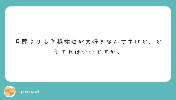 旦那よりも手越祐也が大好きなんですけど どうすればいいですか Peing 質問箱