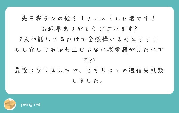 先日我テンの絵をリクエストした者です お返事ありがとうございます 2人が話してるだけで全然構いません Peing 質問箱