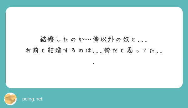 結婚したのか 俺以外の奴と お前と結婚するのは 俺だと思ってた Peing 質問箱