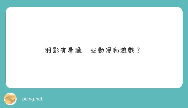羽影有看過哪些動漫和遊戲？
