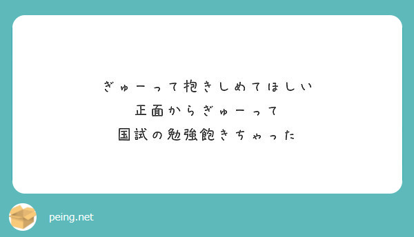 ぎゅーって抱きしめてほしい 正面からぎゅーって 国試の勉強飽きちゃった Peing 質問箱