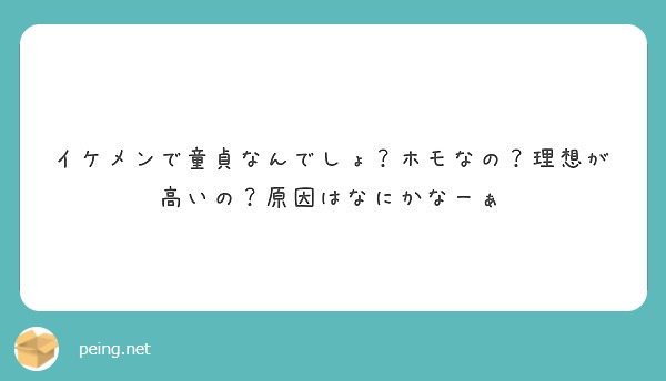 イケメンで童貞なんでしょ ホモなの 理想が高いの 原因はなにかなーぁ Peing 質問箱