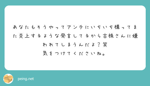 あなたもそうやってアンチにいちいち構ってまた炎上するような発言してるから古株さんに嫌われてしまうんだよ？笑
気をつけてくださいね。