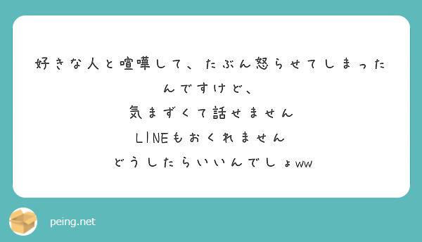 好きな人と喧嘩して たぶん怒らせてしまったんですけど 気まずくて話せません Lineもおくれません Peing 質問箱