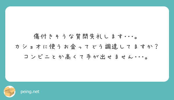 傷付きそうな質問失礼します･･･。
カショオに使うお金ってどう調達してますか？コンビニとか高くて手が出せません･･･。