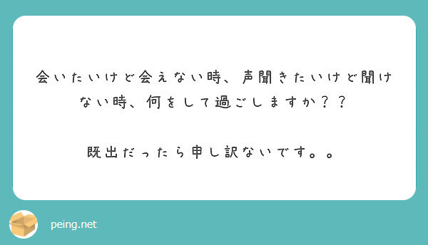 会いたいけど会えない時 声聞きたいけど聞けない時 何をして過ごしますか 既出だったら申し訳ないです Peing 質問箱