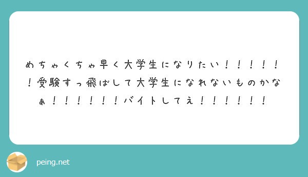 めちゃくちゃ早く大学生になりたい 受験すっ飛ばして大学生になれないものかなぁ バイトしてえ Peing 質問箱