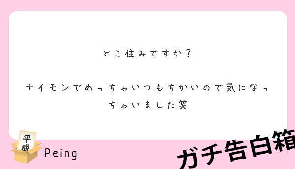 どこ住みですか ナイモンでめっちゃいつもちかいので気になっちゃいました笑 Peing 質問箱