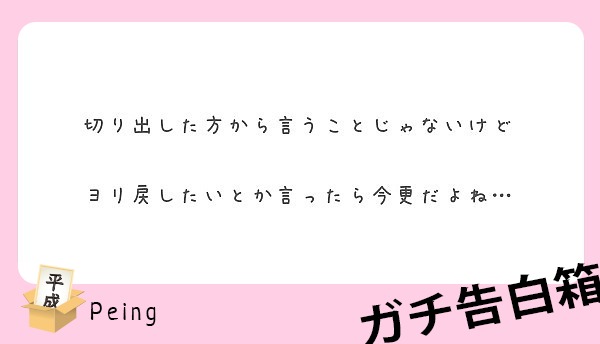 切り出した方から言うことじゃないけど ヨリ戻したいとか言ったら今更だよね Peing 質問箱