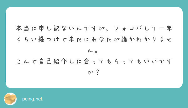 本当に申し訳ないんですが フォロバして一年くらい経つけど未だにあなたが誰かわかりません Peing 質問箱