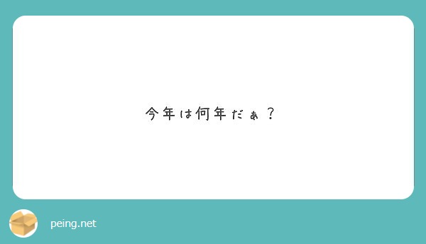 今年は何年だぁ Peing 質問箱