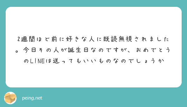 2週間ほど前に好きな人に既読無視されました 今日その人が誕生日なのですが おめでとうのlineは送ってもいいもの Peing 質問箱