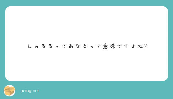 しゃるるってあなるって意味ですよね Peing 質問箱