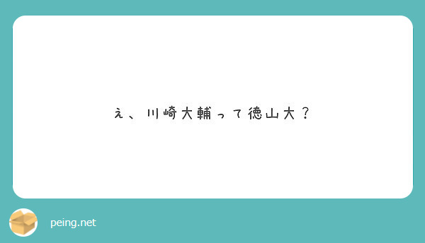 え 川崎大輔って徳山大 Peing 質問箱