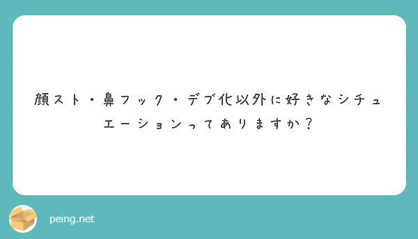 顔スト 鼻フック デブ化以外に好きなシチュエーションってありますか Peing 質問箱