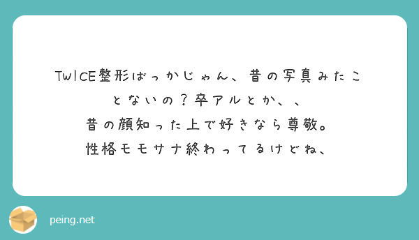 Twice整形ばっかじゃん 昔の写真みたことないの 卒アルとか 昔の顔知った上で好きなら尊敬 Peing 質問箱