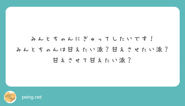 みんとちゃんにぎゅってしたいです みんとちゃんは甘えたい派 甘えさせたい派 甘えさせて甘えたい派 Peing 質問箱