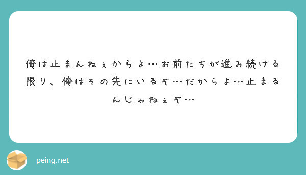 俺は止まんねぇからよ お前たちが進み続ける限り 俺はその先にいるぞ だからよ 止まるんじゃねぇぞ Peing 質問箱