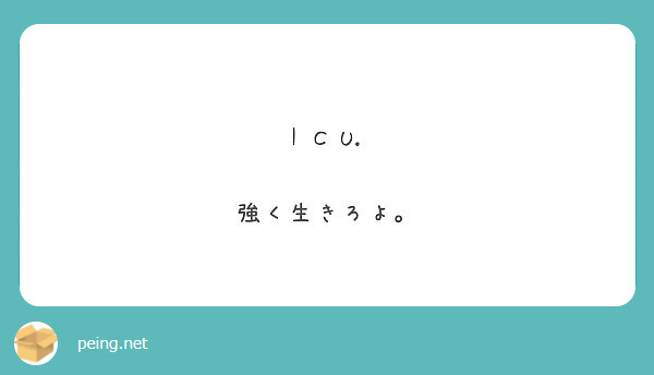 I C U 強く生きろよ Peing 質問箱