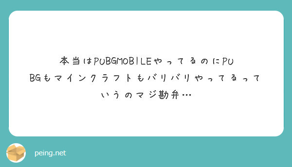 本当はpubgmobileやってるのにpubgもマインクラフトもバリバリやってるっていうのマジ勘弁 Peing 質問箱