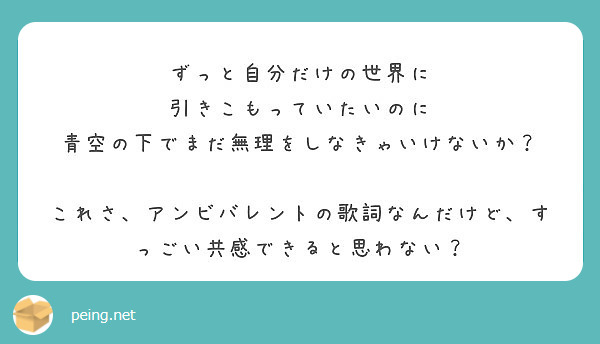 ずっと自分だけの世界に 引きこもっていたいのに 青空の下でまだ無理をしなきゃいけないか Peing 質問箱