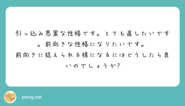 引っ込み思案な性格です とても直したいです 前向きな性格になりたいです Peing 質問箱