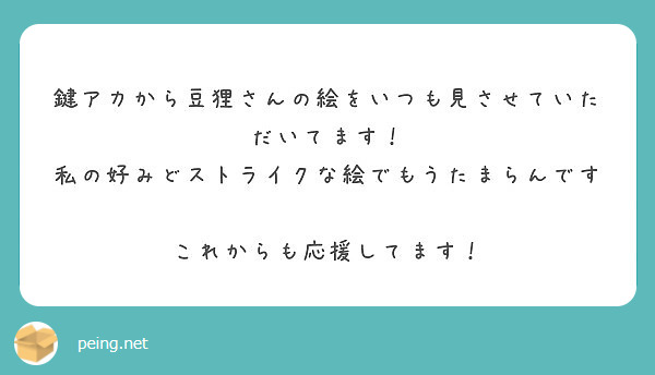 鍵アカから豆狸さんの絵をいつも見させていただいてます！
私の好みどストライクな絵でもうたまらんです♡
これからも応援してます！