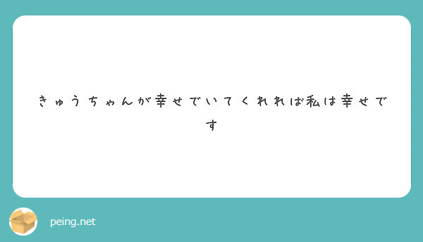 きゅうちゃんが幸せでいてくれれば私は幸せです