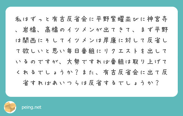 私はずっと有吉反省会に平野紫耀並びに神宮寺 岩橋 髙橋のイツメンが出てきて まず平野は関西にそしてイツメンは岸廉 Peing 質問箱