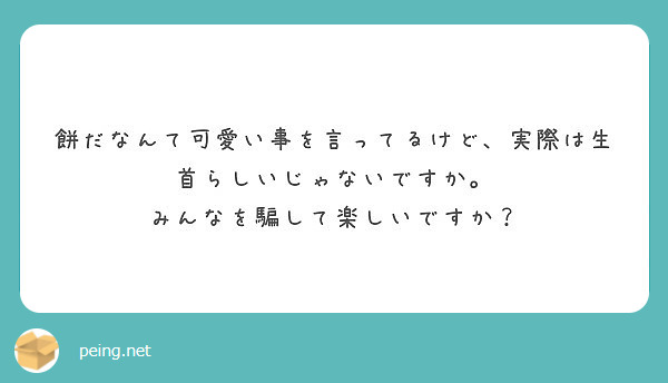 餅だなんて可愛い事を言ってるけど、実際は生首らしいじゃないですか。
みんなを騙して楽しいですか？