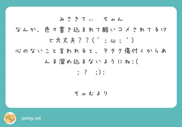 みさきてぃ〜ちゃん
なんか、色々書き込まれて酷いコメされてるけど大丈夫？？(´；ω；｀)
心のないこと言われると、ヲタク傷付くからあんま溜め込まないようにね:( ;˙꒳˙;):

ちゃむより