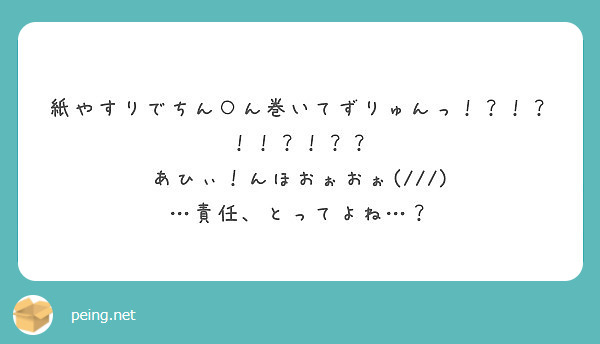 紙やすりでちん ん巻いてずりゅんっ あひぃ んほおぉおぉ 責任 とってよね Peing 質問箱