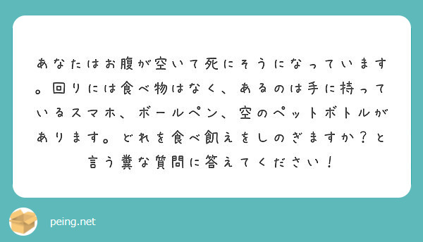 あなたはお腹が空いて死にそうになっています 回りには食べ物はなく あるのは手に持っているスマホ ボールペン 空の Peing 質問箱