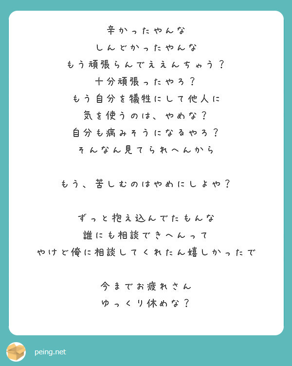 辛かったやんな しんどかったやんな もう頑張らんでええんちゃう 十分頑張ったやろ もう自分を犠牲にして他人に Peing 質問箱