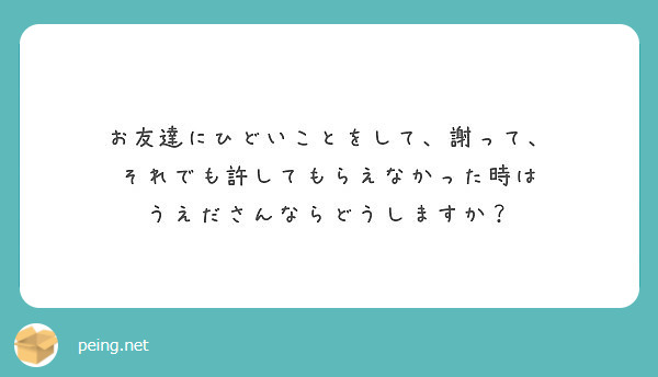 お友達にひどいことをして 謝って それでも許してもらえなかった時は うえださんならどうしますか Peing 質問箱