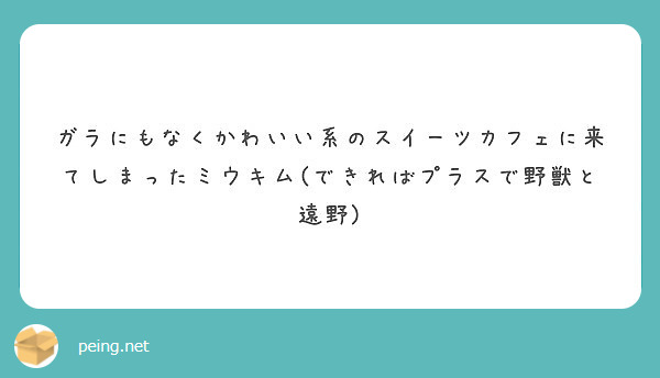 ガラにもなくかわいい系のスイーツカフェに来てしまったミウキム できればプラスで野獣と遠野 Peing 質問箱