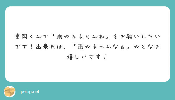 重岡くんで 雨やみませんね をお願いしたいです 出来れば 雨やまへんなぁ やとなお嬉しいです Peing 質問箱