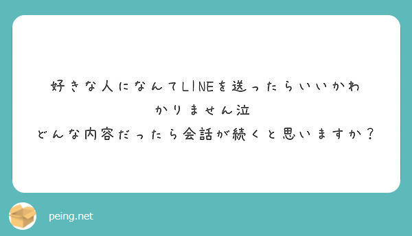 好きな人になんてlineを送ったらいいかわかりません泣 どんな内容だったら会話が続くと思いますか Peing 質問箱