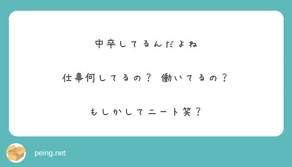 中卒してるんだよね 仕事何してるの 働いてるの もしかしてニート笑 Peing 質問箱