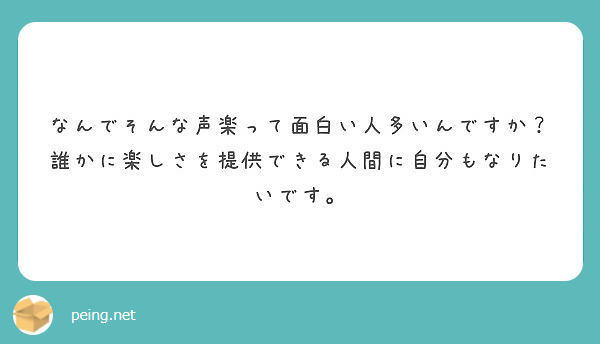 なんでそんな声楽って面白い人多いんですか 誰かに楽しさを提供できる人間に自分もなりたいです Peing 質問箱