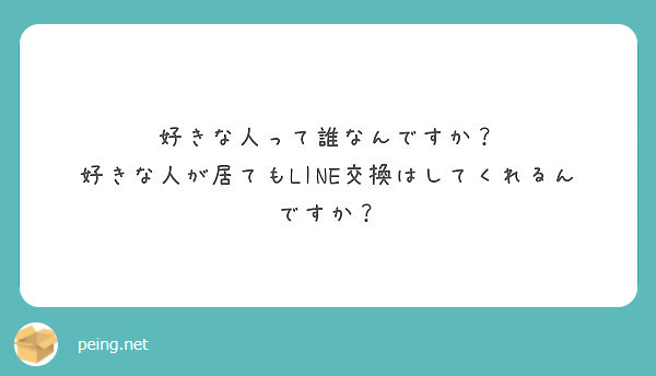 好きな人って誰なんですか 好きな人が居てもline交換はしてくれるんですか Peing 質問箱