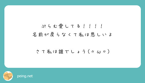 ぷらむ愛してる 名前が戻らなくて私は悲しいよ さて私は誰でしょう W Peing 質問箱