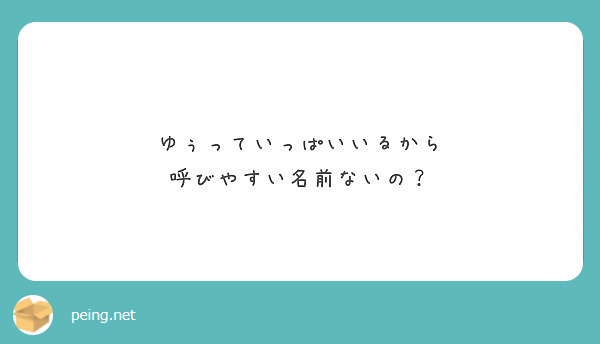 ゆぅっていっぱいいるから 呼びやすい名前ないの Peing 質問箱