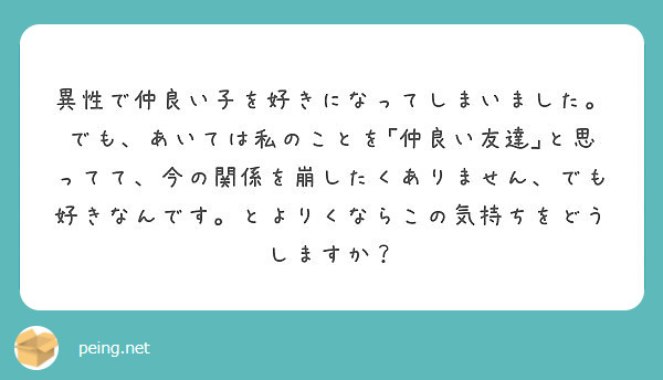 異性で仲良い子を好きになってしまいました でも あいては私のことを 仲良い友達 と思ってて 今の関係を崩したくあ Peing 質問箱