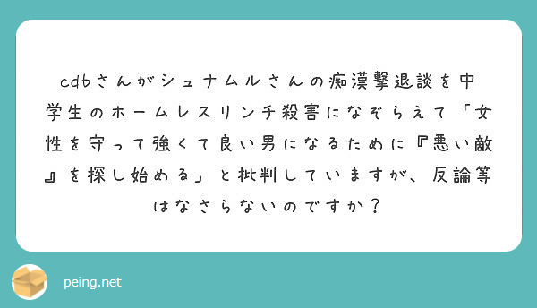 Cdbさんがシュナムルさんの痴漢撃退談を中学生のホームレスリンチ殺害になぞらえて 女性を守って強くて良い男になる Peing 質問箱