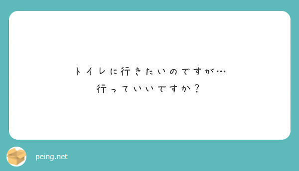 トイレに行きたいのですが… 行っていいですか？ Peing 質問箱