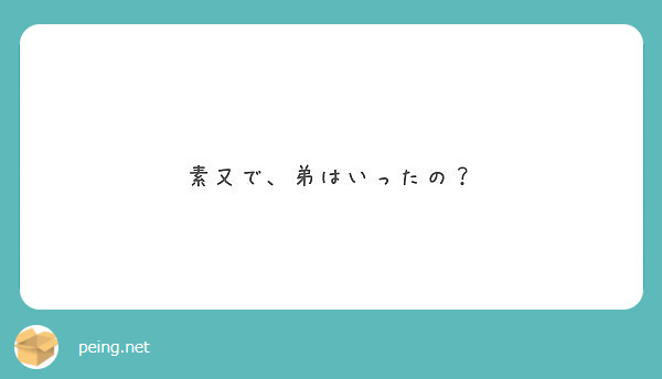 素又で 弟はいったの Peing 質問箱