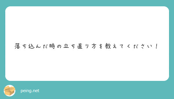 落ち込んだ時の立ち直り方を教えてください Peing 質問箱