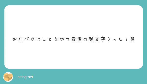 お前バカにしとるやつ最後の顔文字きっしょ笑 Peing 質問箱